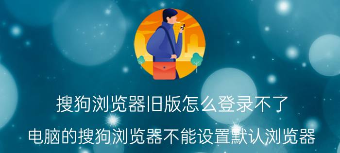 搜狗浏览器旧版怎么登录不了 电脑的搜狗浏览器不能设置默认浏览器？